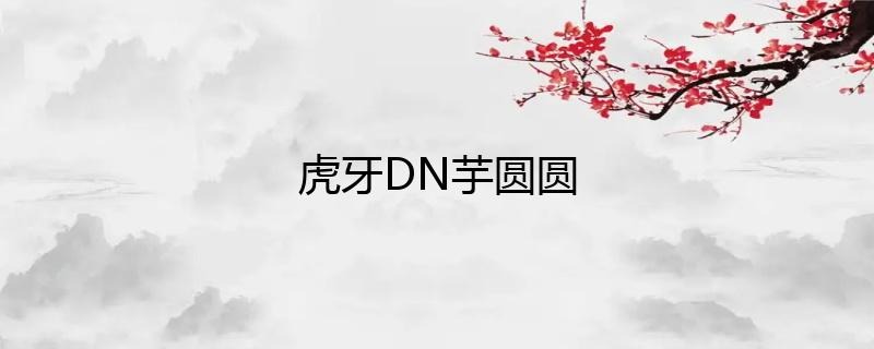 虎牙主播DN丶芋圆圆直播人气如何？-ACGAI艺图